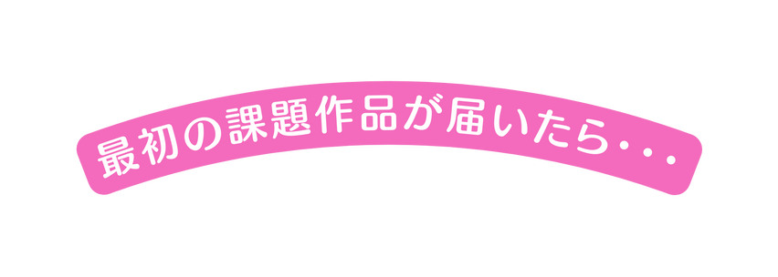 最初の課題作品が届いたら