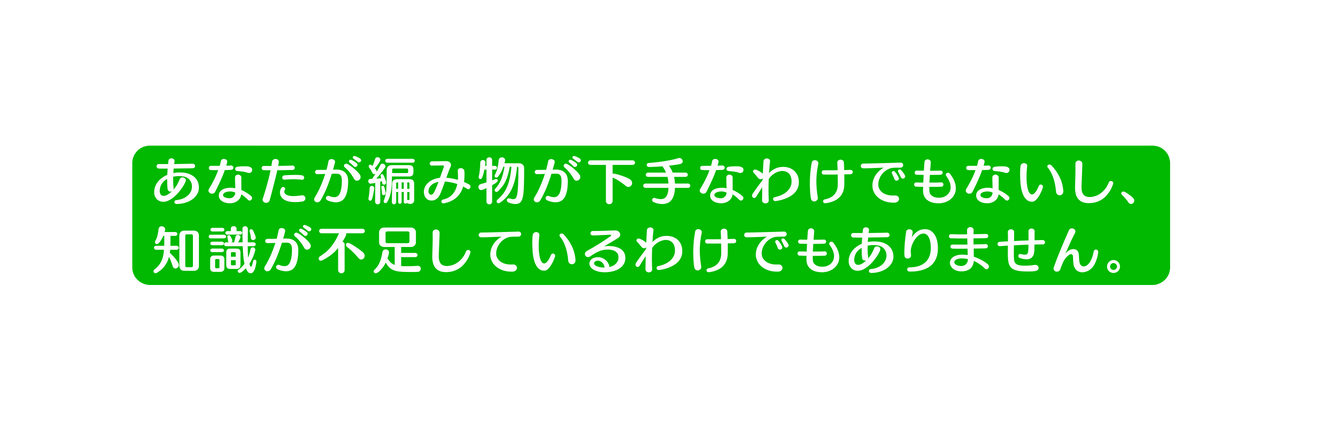 あなたが編み物が下手なわけでもないし 知識が不足しているわけでもありません