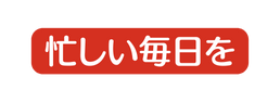 忙しい毎日を