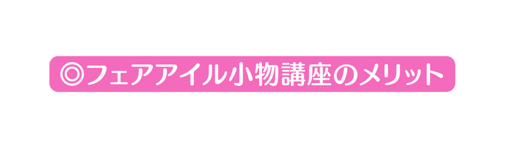 フェアアイル小物講座のメリット